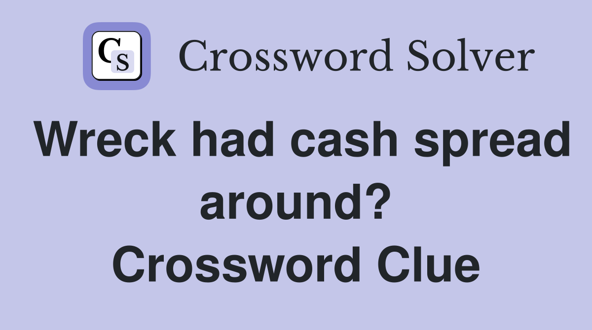 Wreck had cash spread around? Crossword Clue Answers Crossword Solver